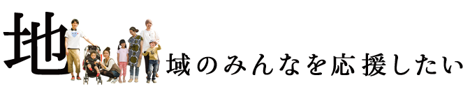 地域のみんなを応援したい