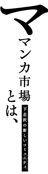 ママンカ市場とは、 ～下北沢の新しいコミュニティ ～