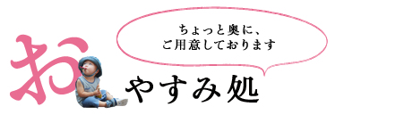 ちょっと奥にご用意してあります お休み処